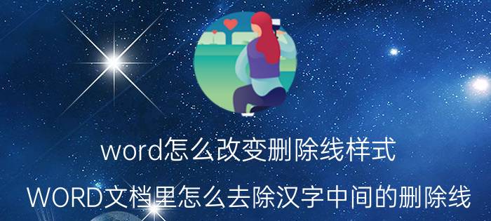 word怎么改变删除线样式 WORD文档里怎么去除汉字中间的删除线？